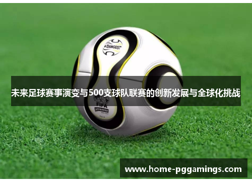 未来足球赛事演变与500支球队联赛的创新发展与全球化挑战