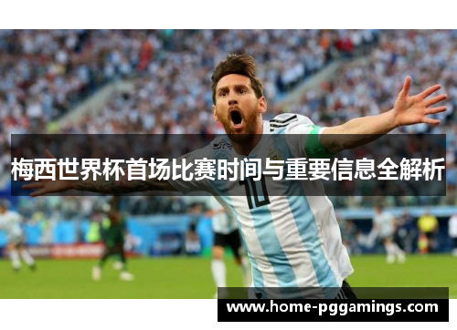 梅西世界杯首场比赛时间与重要信息全解析