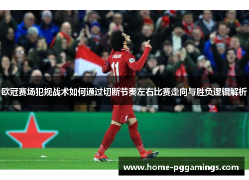 欧冠赛场犯规战术如何通过切断节奏左右比赛走向与胜负逻辑解析