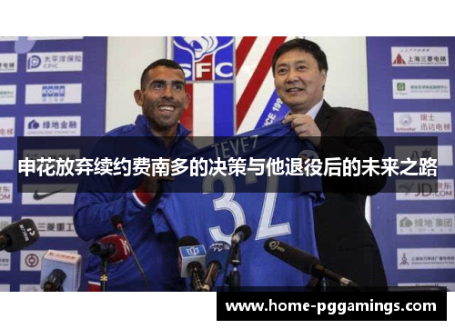申花放弃续约费南多的决策与他退役后的未来之路